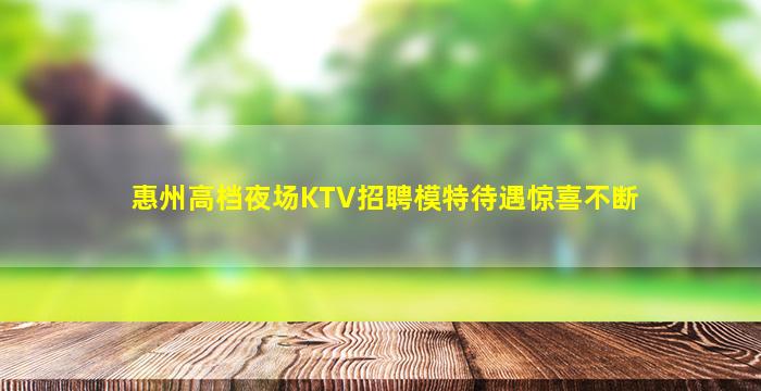 惠州高档夜场KTV招聘模特待遇惊喜不断